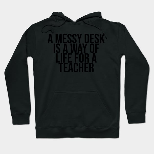 A messy desk is a way of life for a Teacher Hoodie by BiscuitSnack